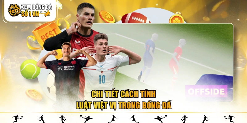 Chi tiết cách tính luật việt vị trong bóng đá